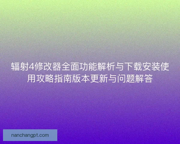 辐射4修改器全面功能解析与下载安装使用攻略指南版本更新与问题解答